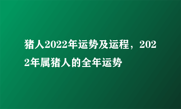 猪人2022年运势及运程，2022年属猪人的全年运势