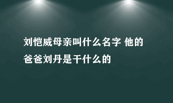 刘恺威母亲叫什么名字 他的爸爸刘丹是干什么的