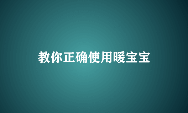 教你正确使用暖宝宝