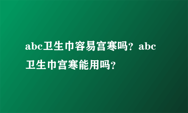 abc卫生巾容易宫寒吗？abc卫生巾宫寒能用吗？