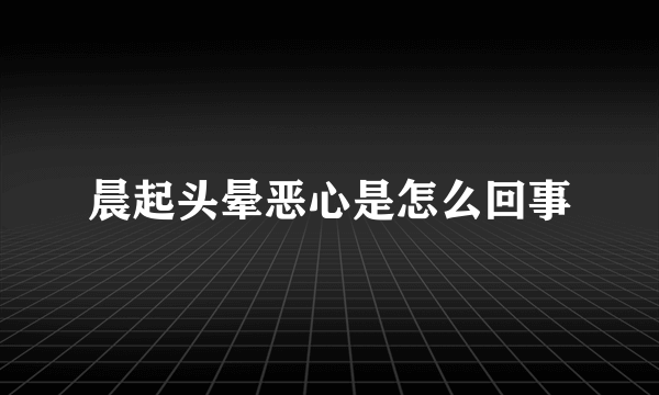 晨起头晕恶心是怎么回事