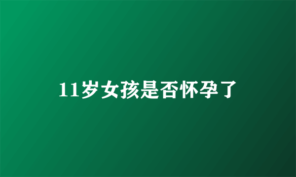 11岁女孩是否怀孕了