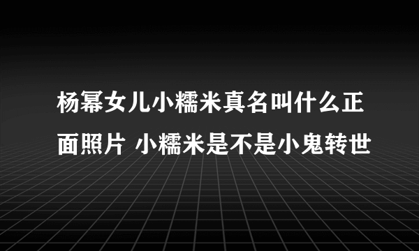 杨幂女儿小糯米真名叫什么正面照片 小糯米是不是小鬼转世