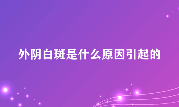 外阴白斑是什么原因引起的