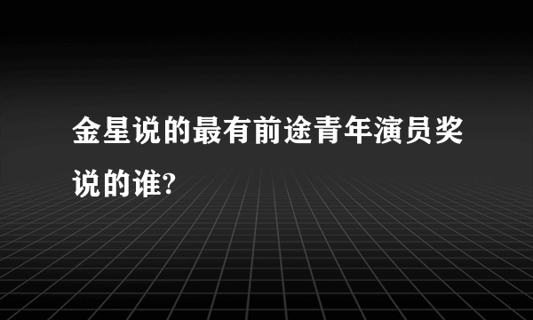 金星说的最有前途青年演员奖说的谁?