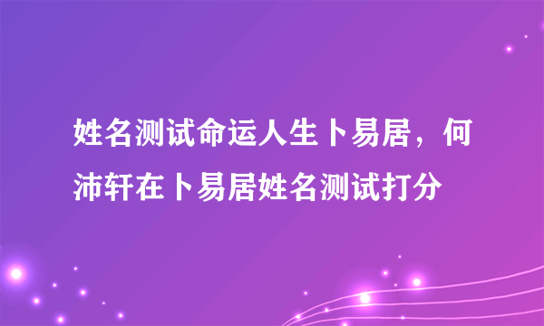 姓名测试命运人生卜易居，何沛轩在卜易居姓名测试打分