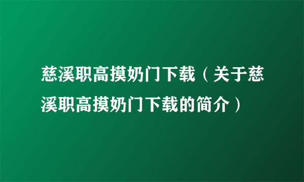 慈溪职高摸奶门下载（关于慈溪职高摸奶门下载的简介）