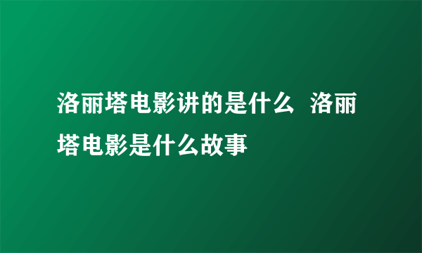 洛丽塔电影讲的是什么  洛丽塔电影是什么故事