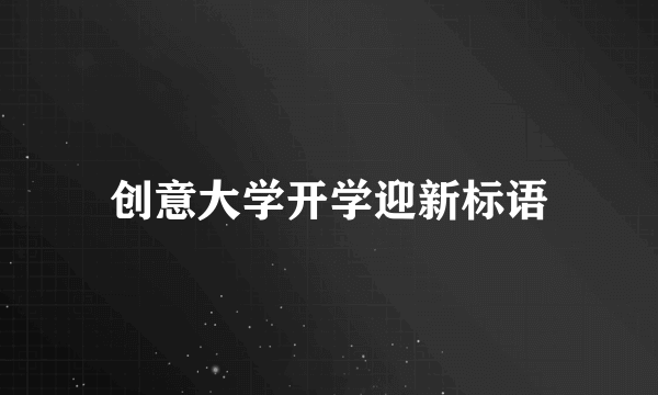 创意大学开学迎新标语