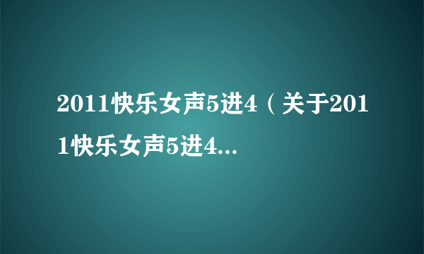 2011快乐女声5进4（关于2011快乐女声5进4的简介）