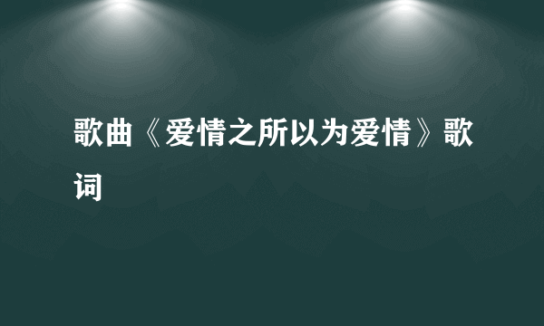 歌曲《爱情之所以为爱情》歌词