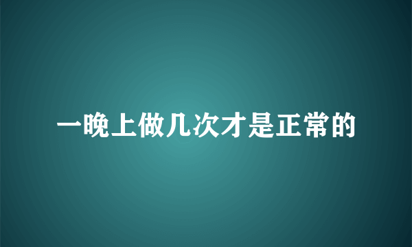 一晚上做几次才是正常的