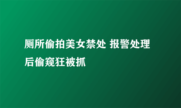 厕所偷拍美女禁处 报警处理后偷窥狂被抓