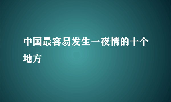 中国最容易发生一夜情的十个地方