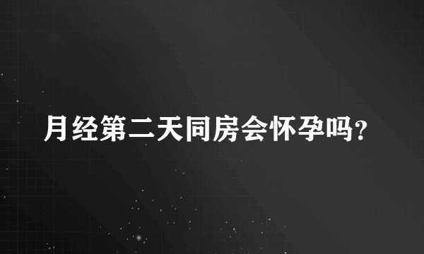 月经第二天同房会怀孕吗？