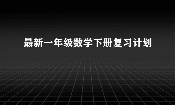 最新一年级数学下册复习计划