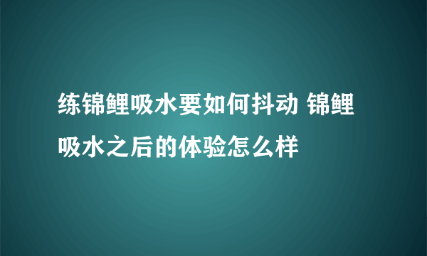 练锦鲤吸水要如何抖动 锦鲤吸水之后的体验怎么样