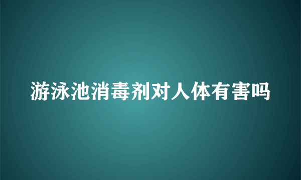 游泳池消毒剂对人体有害吗