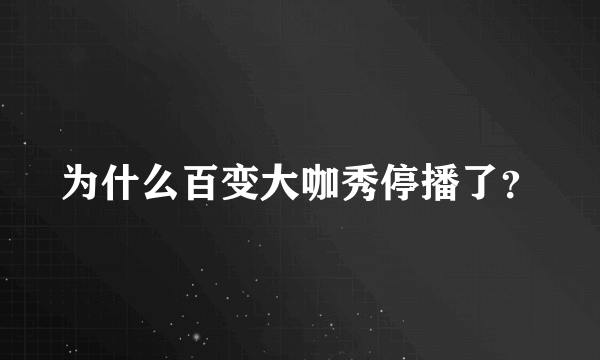 为什么百变大咖秀停播了？