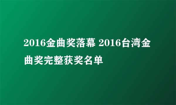 2016金曲奖落幕 2016台湾金曲奖完整获奖名单