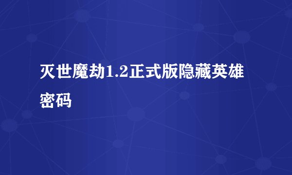 灭世魔劫1.2正式版隐藏英雄密码