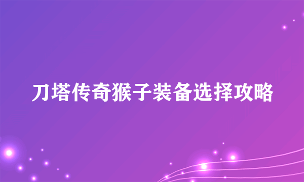 刀塔传奇猴子装备选择攻略