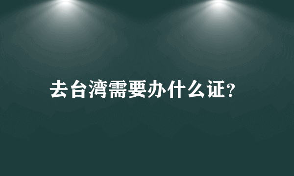 去台湾需要办什么证？