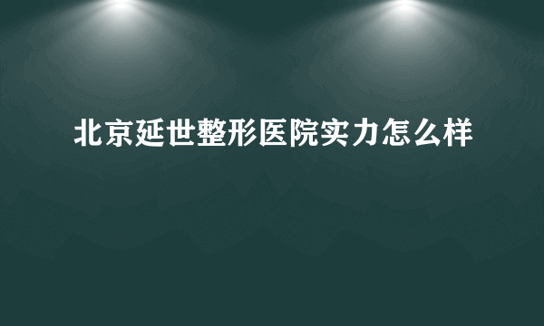 北京延世整形医院实力怎么样