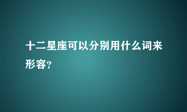 十二星座可以分别用什么词来形容？