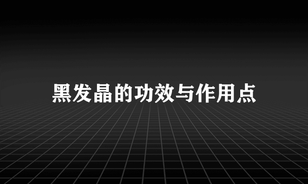 黑发晶的功效与作用点