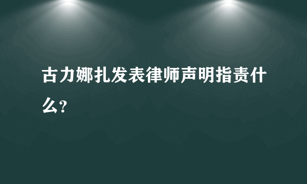 古力娜扎发表律师声明指责什么？