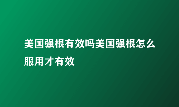 美国强根有效吗美国强根怎么服用才有效