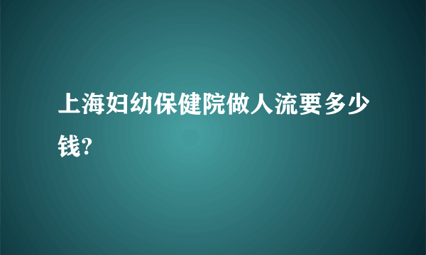 上海妇幼保健院做人流要多少钱?