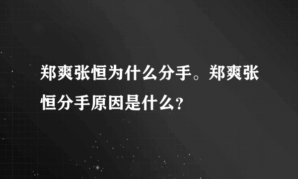 郑爽张恒为什么分手。郑爽张恒分手原因是什么？