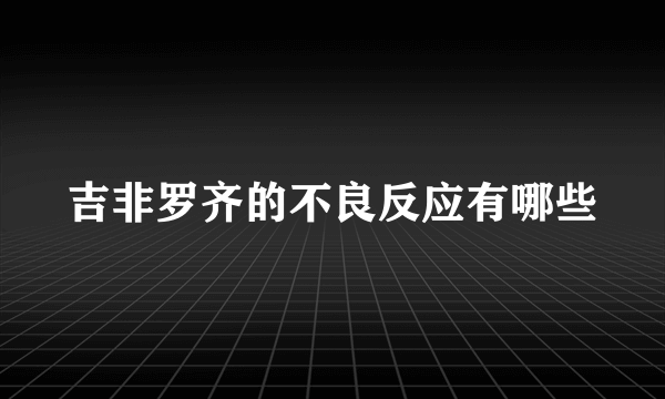 吉非罗齐的不良反应有哪些