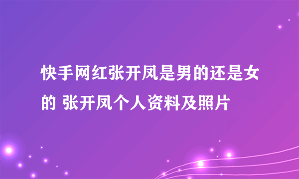 快手网红张开凤是男的还是女的 张开凤个人资料及照片