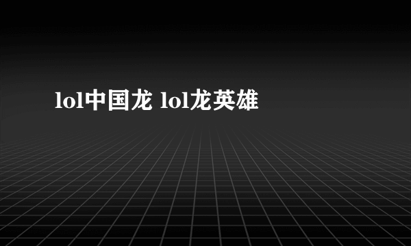 lol中国龙 lol龙英雄