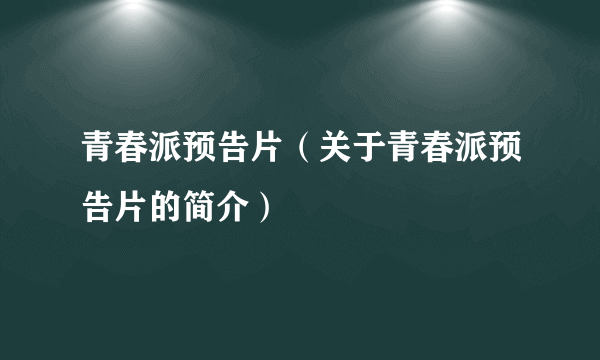 青春派预告片（关于青春派预告片的简介）