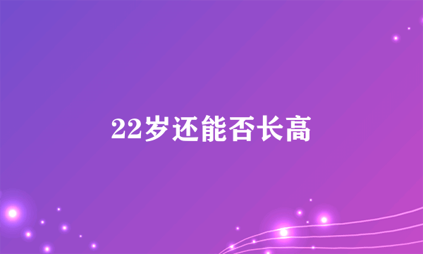 22岁还能否长高