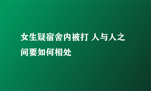 女生疑宿舍内被打 人与人之间要如何相处