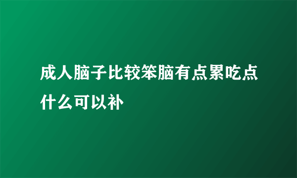 成人脑子比较笨脑有点累吃点什么可以补