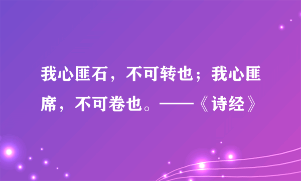 我心匪石，不可转也；我心匪席，不可卷也。——《诗经》