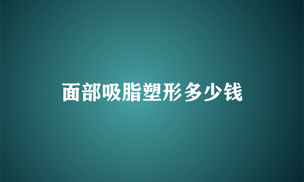 面部吸脂塑形多少钱