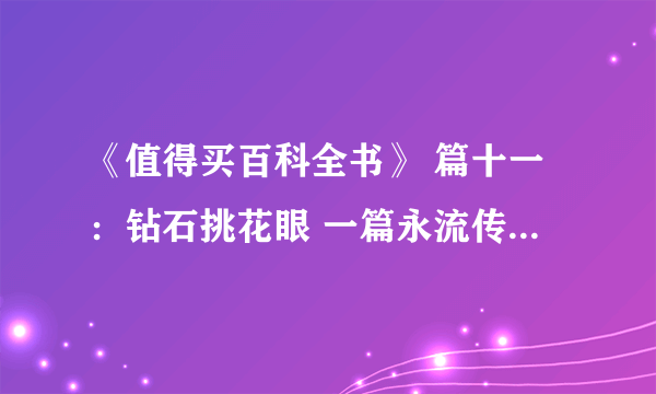 《值得买百科全书》 篇十一：钻石挑花眼 一篇永流传：钻石选购攻略终极篇