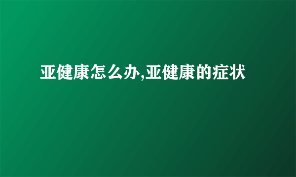 亚健康怎么办,亚健康的症状