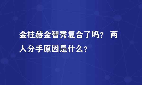 金柱赫金智秀复合了吗？ 两人分手原因是什么？