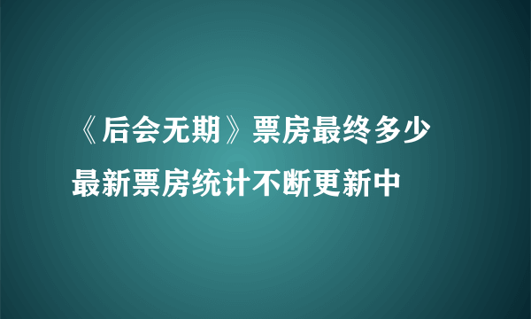 《后会无期》票房最终多少 最新票房统计不断更新中