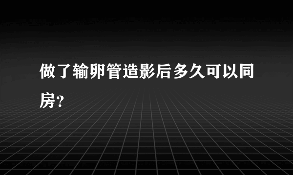 做了输卵管造影后多久可以同房？