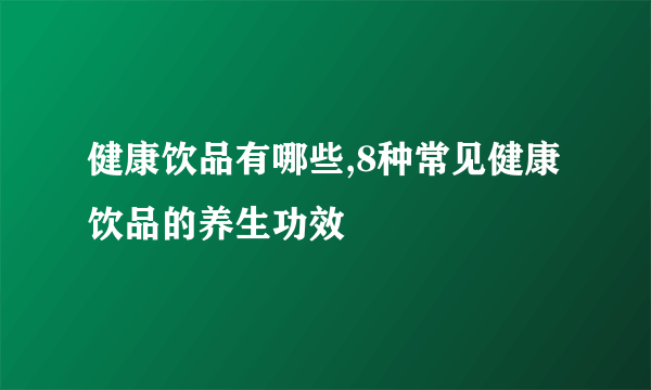 健康饮品有哪些,8种常见健康饮品的养生功效