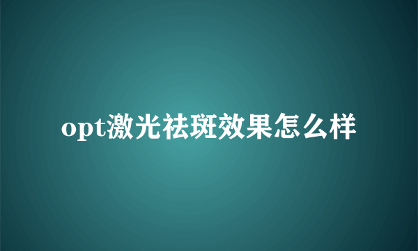 opt激光祛斑效果怎么样